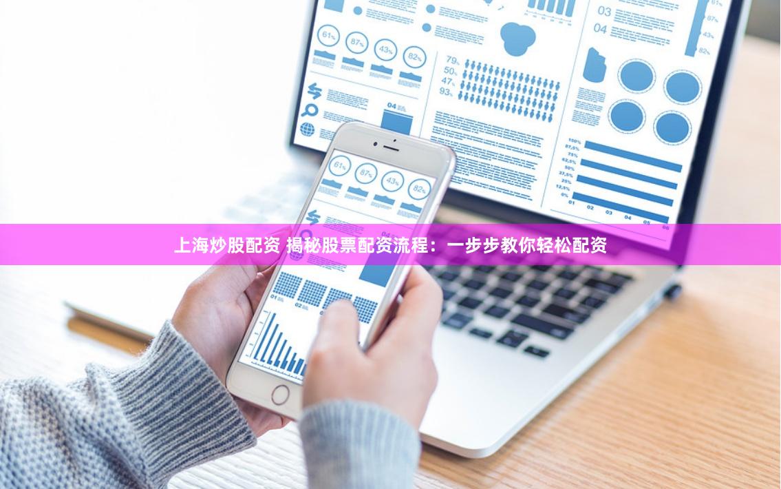上海炒股配资 揭秘股票配资流程：一步步教你轻松配资