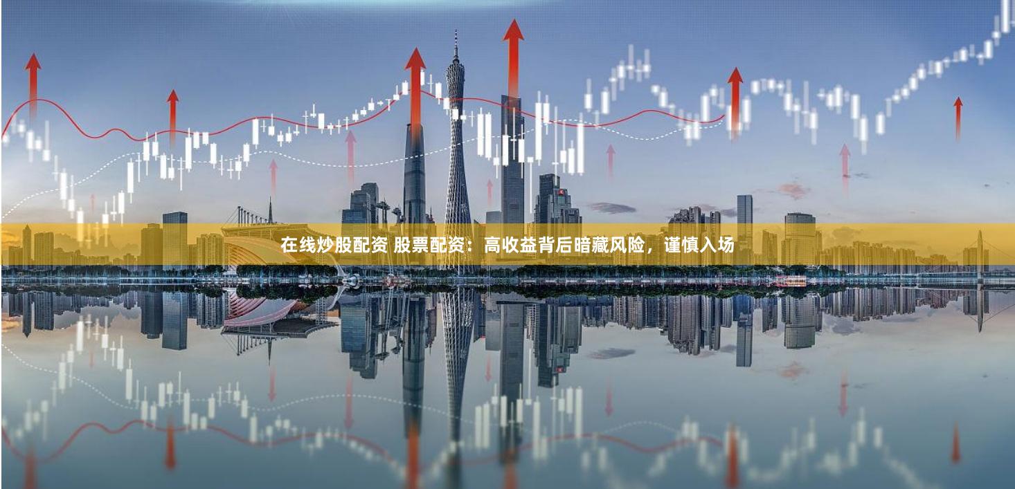 在线炒股配资 股票配资：高收益背后暗藏风险，谨慎入场
