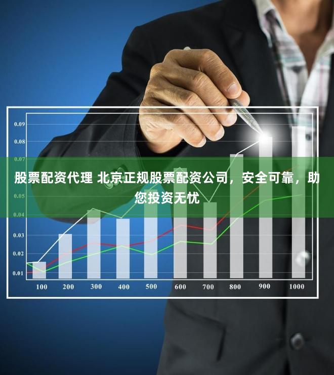 股票配资代理 北京正规股票配资公司，安全可靠，助您投资无忧