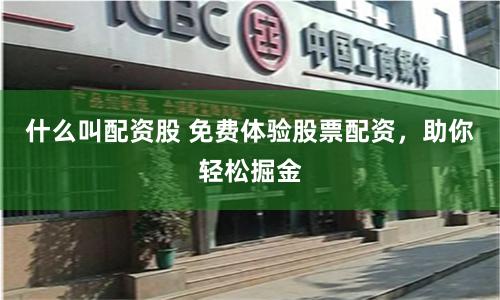 什么叫配资股 免费体验股票配资，助你轻松掘金