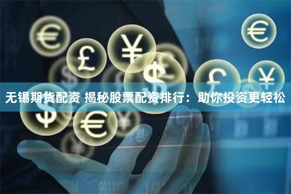 无锡期货配资 揭秘股票配资排行：助你投资更轻松