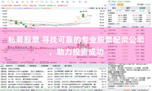 私募股票 寻找可靠的专业股票配资公司，助力投资成功