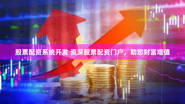 股票配资系统开发 资深股票配资门户，助您财富增值