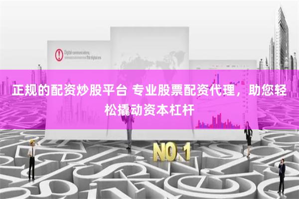 正规的配资炒股平台 专业股票配资代理，助您轻松撬动资本杠杆