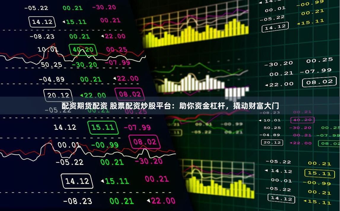 配资期货配资 股票配资炒股平台：助你资金杠杆，撬动财富大门