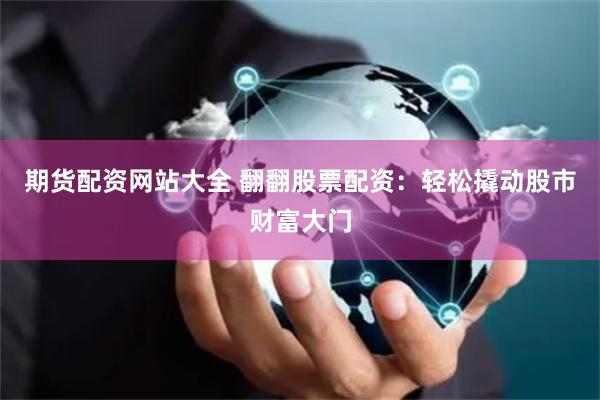 期货配资网站大全 翻翻股票配资：轻松撬动股市财富大门