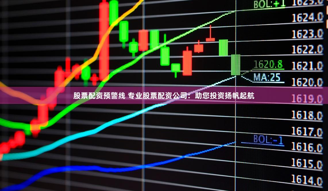 股票配资预警线 专业股票配资公司：助您投资扬帆起航