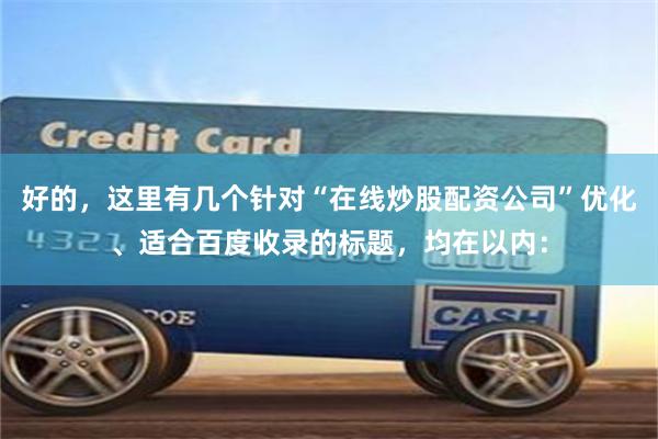 好的，这里有几个针对“在线炒股配资公司”优化、适合百度收录的标题，均在以内：