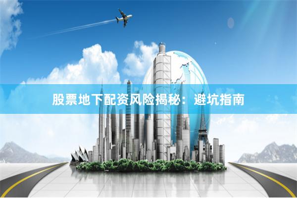 股票地下配资风险揭秘：避坑指南
